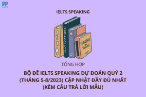 Bộ đề IELTS Speaking dự đoán quý 2 năm 2023